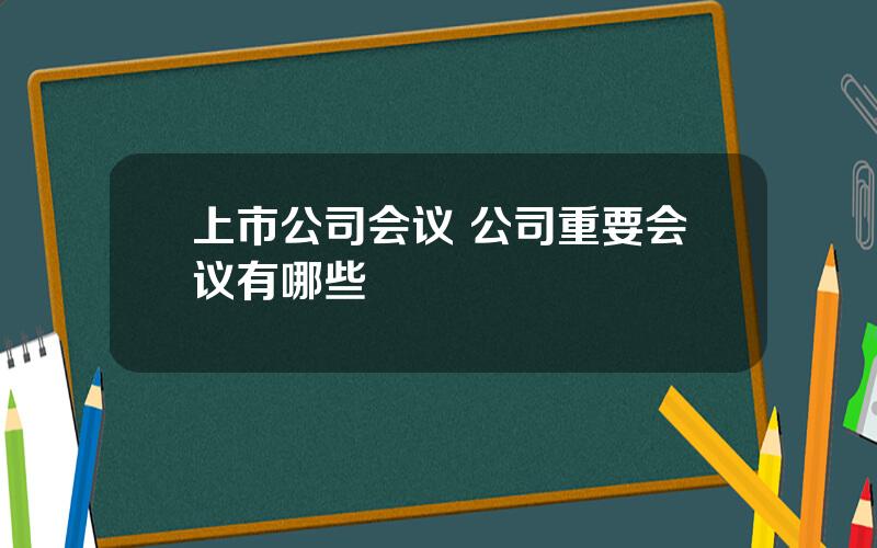 上市公司会议 公司重要会议有哪些